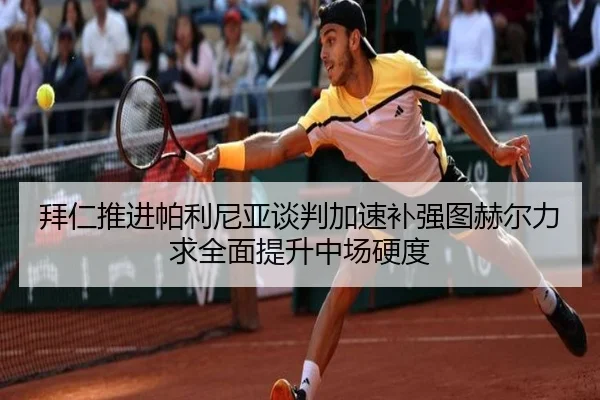 拜仁推进帕利尼亚谈判加速补强图赫尔力求全面提升中场硬度