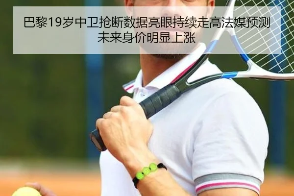 巴黎19岁中卫抢断数据亮眼持续走高法媒预测未来身价明显上涨